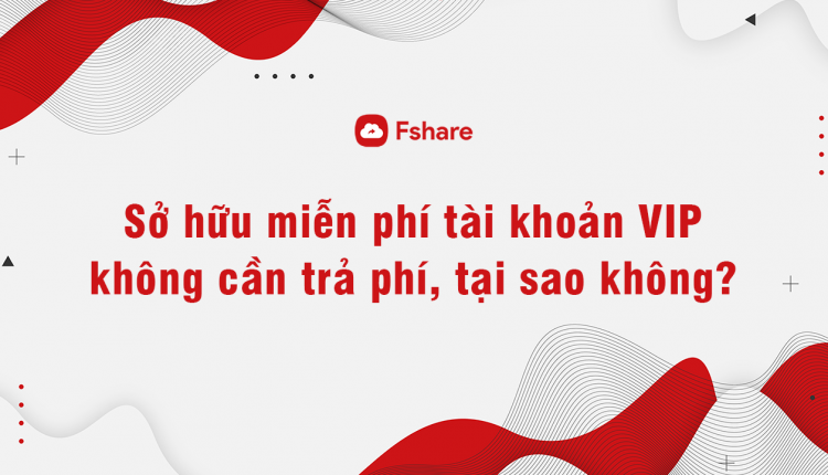 so huu mien phi tai khoan VIP Fshare