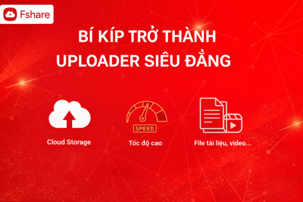 [FSHARE TIPS] BÍ KÍP TRỞ THÀNH UPLOADER SIÊU ĐẲNG - Fshare Blog